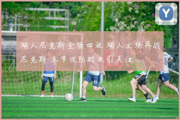 湖人尼克斯全场回放 湖人主场再战尼克斯 末节攻防对决引关注