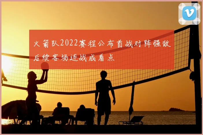 火箭队2022赛程公布首战对阵强敌后续客场连战成看点