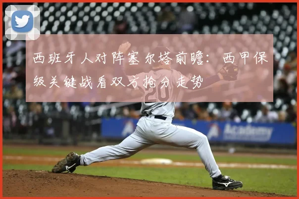西班牙人对阵塞尔塔前瞻：西甲保级关键战看双方抢分走势
