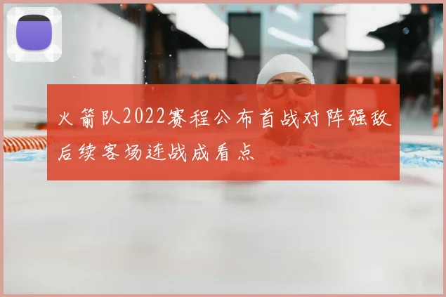 火箭队2022赛程公布首战对阵强敌后续客场连战成看点