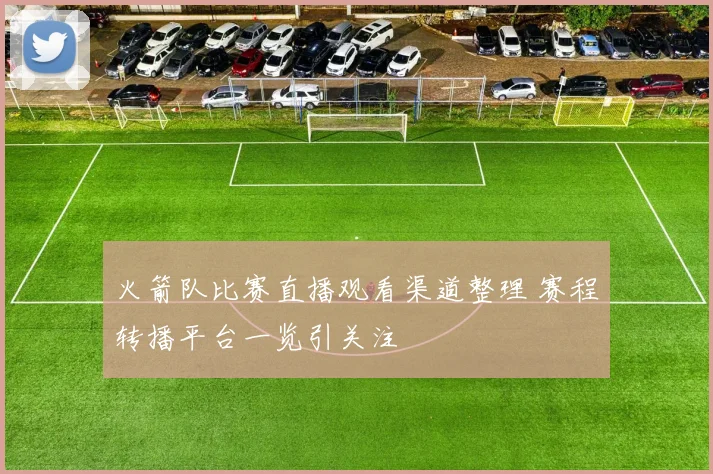火箭队比赛直播观看渠道整理 赛程转播平台一览引关注