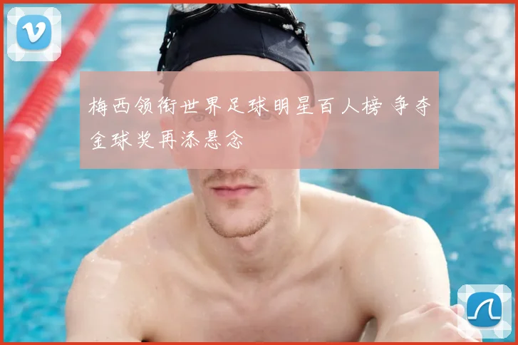 梅西领衔世界足球明星百人榜 争夺金球奖再添悬念