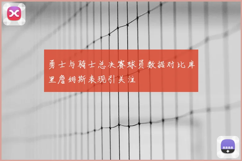 勇士与骑士总决赛球员数据对比库里詹姆斯表现引关注
