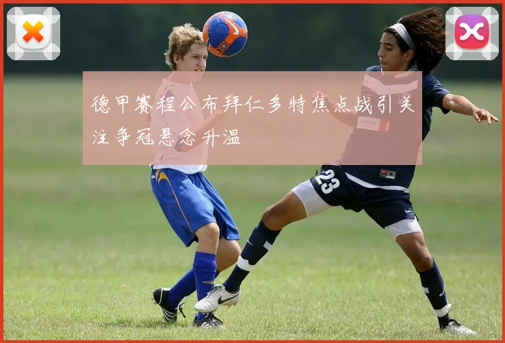 德甲赛程公布拜仁多特焦点战引关注争冠悬念升温