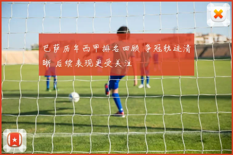 巴萨历年西甲排名回顾 争冠轨迹清晰 后续表现更受关注