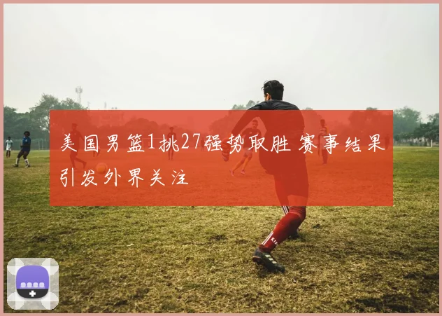 美国男篮1挑27强势取胜 赛事结果引发外界关注