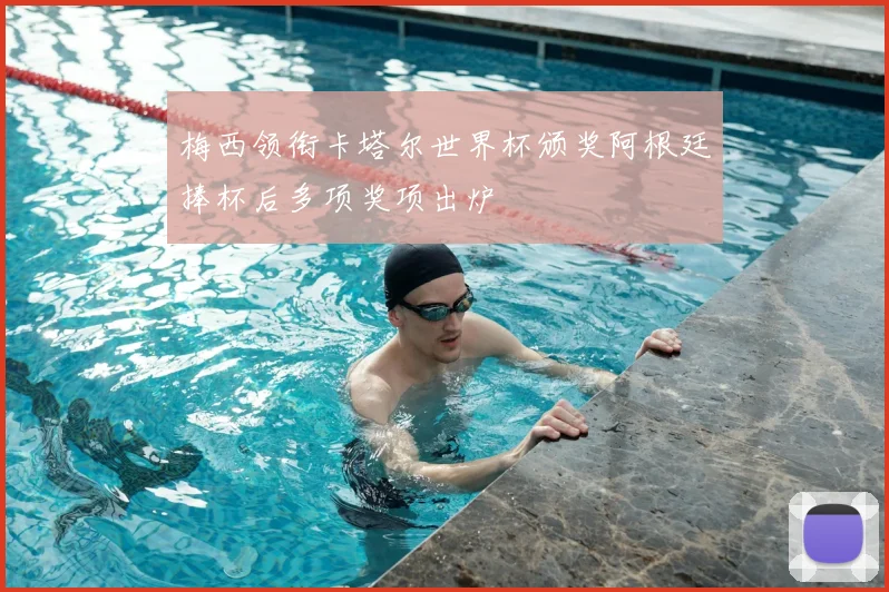 梅西领衔卡塔尔世界杯颁奖阿根廷捧杯后多项奖项出炉
