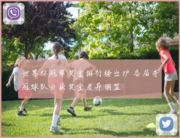 世界杯冠军奖金排行榜出炉 各届夺冠球队分获奖金差异明显