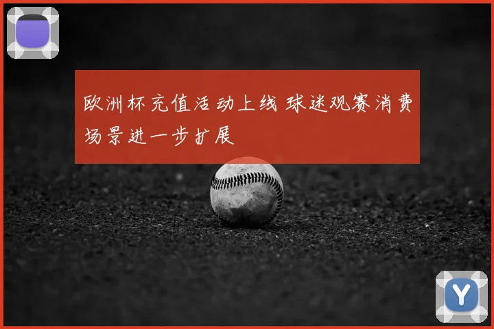 欧洲杯充值活动上线 球迷观赛消费场景进一步扩展
