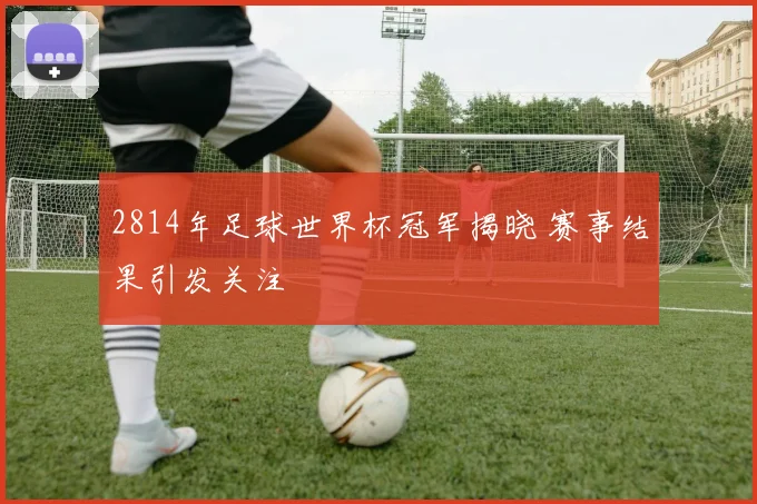2814年足球世界杯冠军揭晓 赛事结果引发关注
