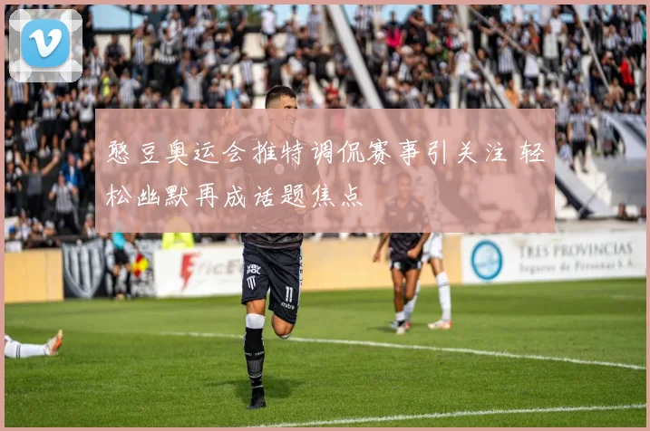憨豆奥运会推特调侃赛事引关注 轻松幽默再成话题焦点