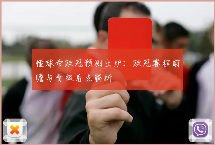 懂球帝欧冠预测出炉：欧冠赛程前瞻与晋级看点解析