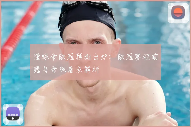 懂球帝欧冠预测出炉：欧冠赛程前瞻与晋级看点解析