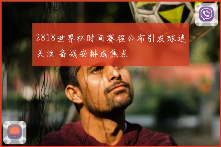 2818世界杯时间赛程公布引发球迷关注 备战安排成焦点