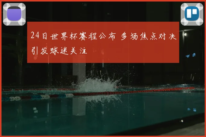 24日世界杯赛程公布 多场焦点对决引发球迷关注