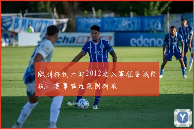 欧洲杯倒计时2012进入赛程备战阶段，赛事临近氛围渐浓